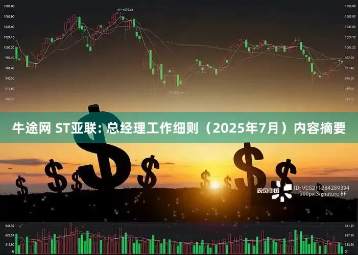 牛途網(wǎng) ST亞聯(lián): 總經(jīng)理工作細則（2025年7月）內(nèi)容摘要
